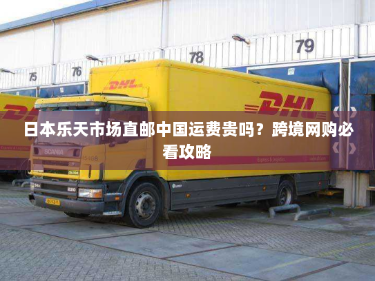 日本乐天市场直邮中国运费贵吗?跨境网购必看攻略 日本乐天市场直邮中国运费贵吗?跨境网购必看攻略