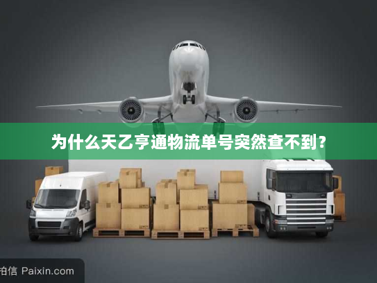为什么天乙亨通物流单号突然查不到? 为什么天乙亨通物流单号突然查不到?