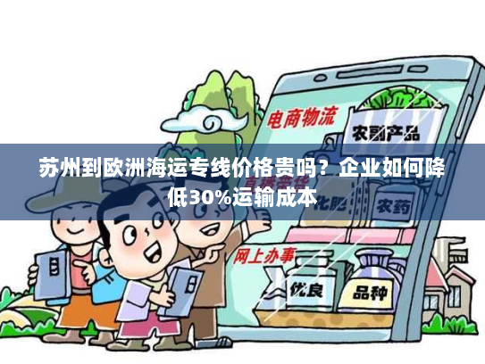 苏州到欧洲海运专线价格贵吗?企业如何降低30%运输成本 苏州到欧洲海运专线价格贵吗?企业如何降低30%运输成本