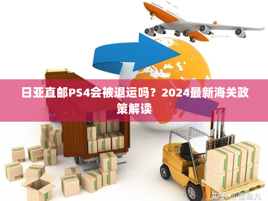日亚直邮PS4会被退运吗?2024最新海关政策解读 日亚直邮PS4会被退运吗?2024最新海关政策解读