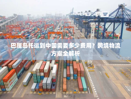 巴厘岛托运到中国需要多少费用?跨境物流方案全解析 巴厘岛托运到中国需要多少费用?跨境物流方案全解析