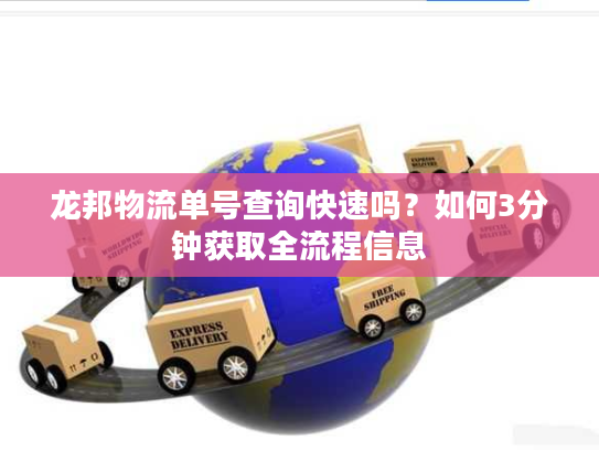 龙邦物流单号查询快速吗?如何3分钟获取全流程信息 龙邦物流单号查询快速吗?如何3分钟获取全流程信息