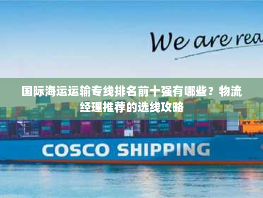 国际海运运输专线排名前十强有哪些?物流经理推荐的选线攻略 国际海运运输专线排名前十强有哪些?物流经理推荐的选线攻略