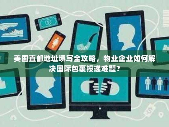 美国直邮地址填写全攻略,物业企业如何解决国际包裹投递难题? 美国直邮地址填写全攻略,物业企业如何解决国际包裹投递难题?