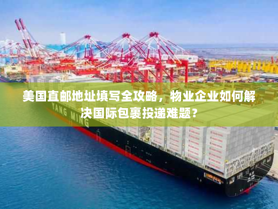 美国直邮地址填写全攻略,物业企业如何解决国际包裹投递难题? 美国直邮地址填写全攻略,物业企业如何解决国际包裹投递难题?