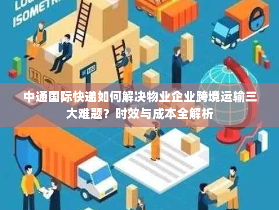 中通国际快递如何解决物业企业跨境运输三大难题?时效与成本全解析 中通国际快递如何解决物业企业跨境运输三大难题?时效与成本全解析