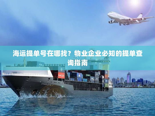 海运提单号在哪找?物业企业必知的提单查询指南 海运提单号在哪找?物业企业必知的提单查询指南