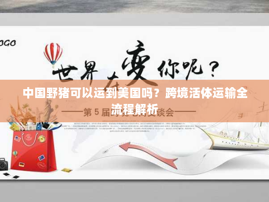 中国野猪可以运到美国吗?跨境活体运输全流程解析 中国野猪可以运到美国吗?跨境活体运输全流程解析