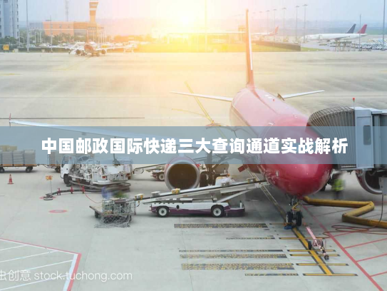 中国邮政国际快递三大查询通道实战解析 中国邮政国际快递三大查询通道实战解析