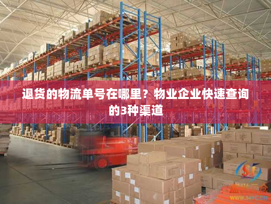 退货的物流单号在哪里？物业企业快速查询的3种渠道
