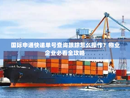 国际申通快递单号查询跟踪怎么操作？物业企业必看全攻略