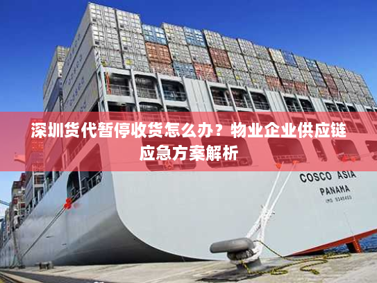 深圳货代暂停收货怎么办?物业企业供应链应急方案解析 深圳货代暂停收货怎么办?物业企业供应链应急方案解析