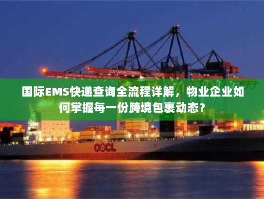 国际EMS快递查询全流程详解,物业企业如何掌握每一份跨境包裹动态? 国际EMS快递查询全流程详解,物业企业如何掌握每一份跨境包裹动态?