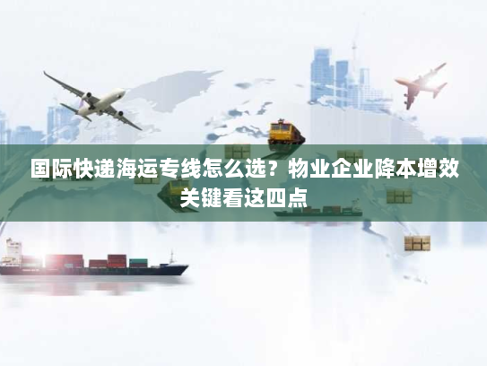 国际快递海运专线怎么选?物业企业降本增效关键看这四点 国际快递海运专线怎么选?物业企业降本增效关键看这四点