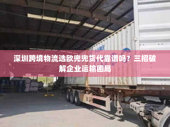 深圳跨境物流选欧兜兜货代靠谱吗?三招破解企业运输困局 深圳跨境物流选欧兜兜货代靠谱吗?三招破解企业运输困局