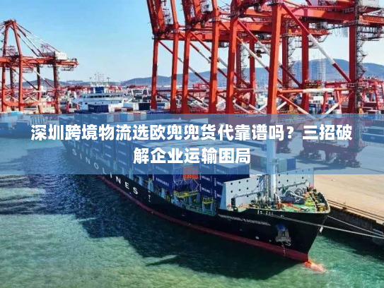深圳跨境物流选欧兜兜货代靠谱吗?三招破解企业运输困局 深圳跨境物流选欧兜兜货代靠谱吗?三招破解企业运输困局