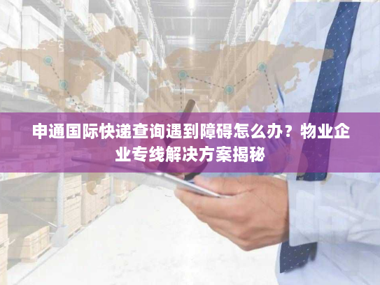 申通国际快递查询遇到障碍怎么办?物业企业专线解决方案揭秘 申通国际快递查询遇到障碍怎么办?物业企业专线解决方案揭秘
