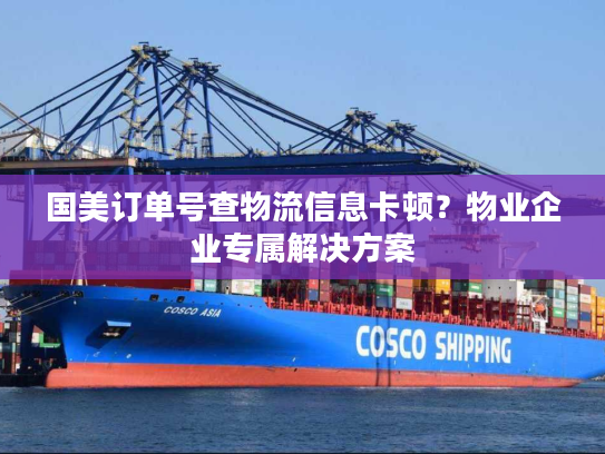 国美订单号查物流信息卡顿？物业企业专属解决方案