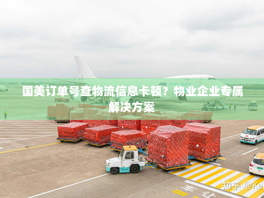 国美订单号查物流信息卡顿?物业企业专属解决方案 国美订单号查物流信息卡顿?物业企业专属解决方案