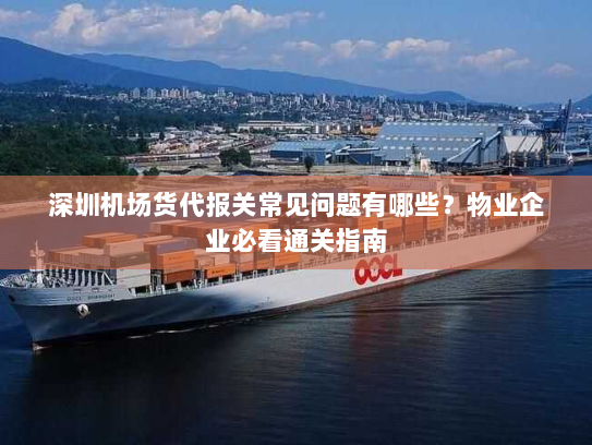 深圳机场货代报关常见问题有哪些?物业企业必看通关指南 深圳机场货代报关常见问题有哪些?物业企业必看通关指南