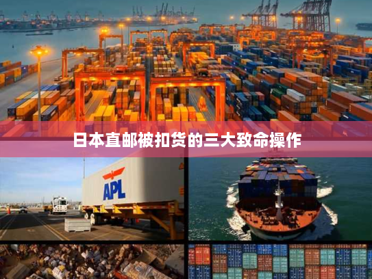 日本直邮被扣货的三大致命操作 日本直邮被扣货的三大致命操作