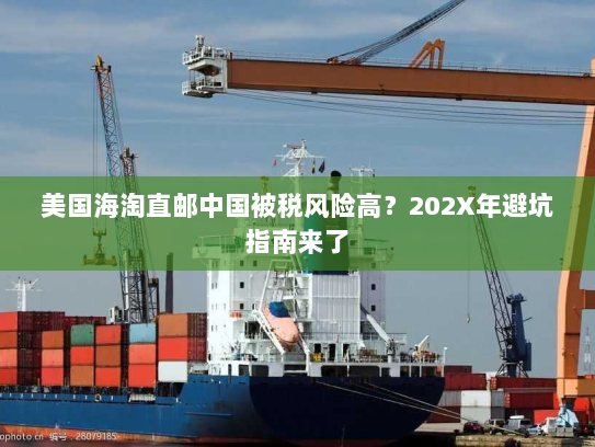 美国海淘直邮中国被税风险高?202X年避坑指南来了 美国海淘直邮中国被税风险高?202X年避坑指南来了