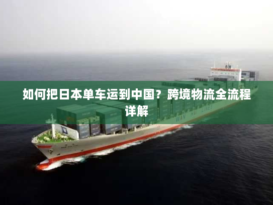 如何把日本单车运到中国？跨境物流全流程详解