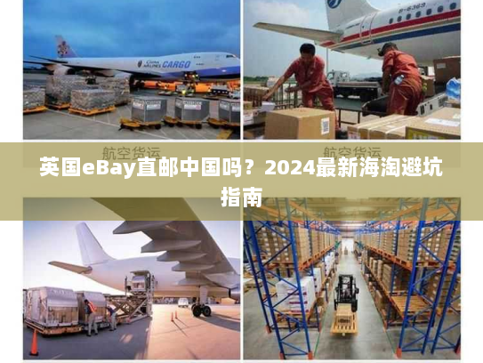 英国eBay直邮中国吗?2024最新海淘避坑指南 英国eBay直邮中国吗?2024最新海淘避坑指南