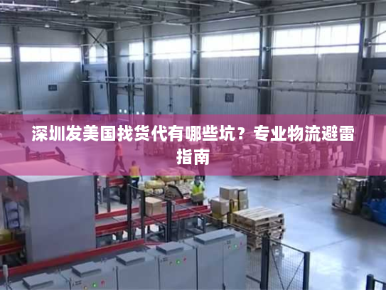 深圳发美国找货代有哪些坑?专业物流避雷指南 深圳发美国找货代有哪些坑?专业物流避雷指南