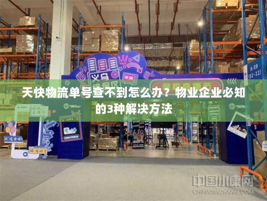 天快物流单号查不到怎么办?物业企业必知的3种解决方法 天快物流单号查不到怎么办?物业企业必知的3种解决方法