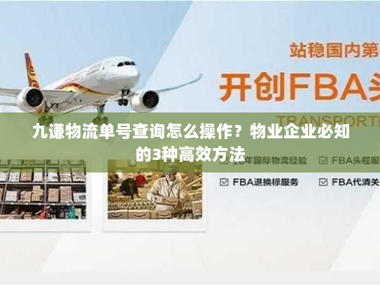 九谦物流单号查询怎么操作?物业企业必知的3种高效方法 九谦物流单号查询怎么操作?物业企业必知的3种高效方法