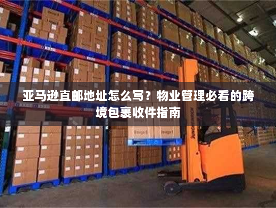 亚马逊直邮地址怎么写?物业管理必看的跨境包裹收件指南 亚马逊直邮地址怎么写?物业管理必看的跨境包裹收件指南
