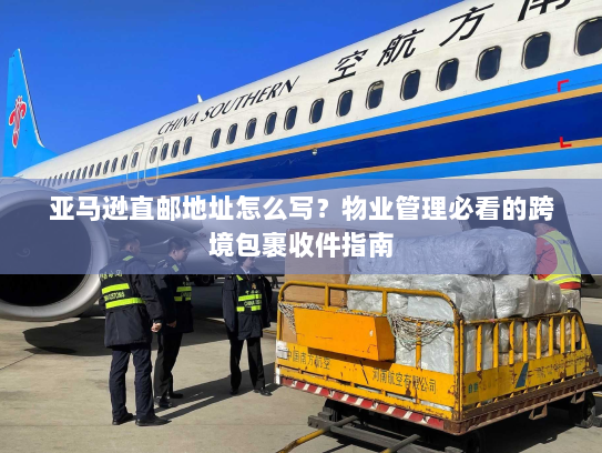 亚马逊直邮地址怎么写?物业管理必看的跨境包裹收件指南 亚马逊直邮地址怎么写?物业管理必看的跨境包裹收件指南