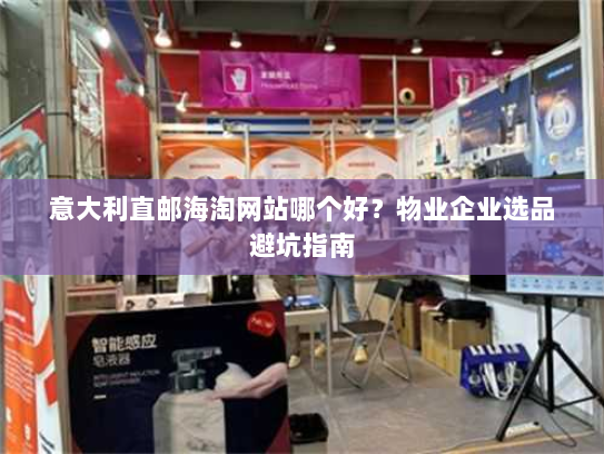意大利直邮海淘网站哪个好？物业企业选品避坑指南