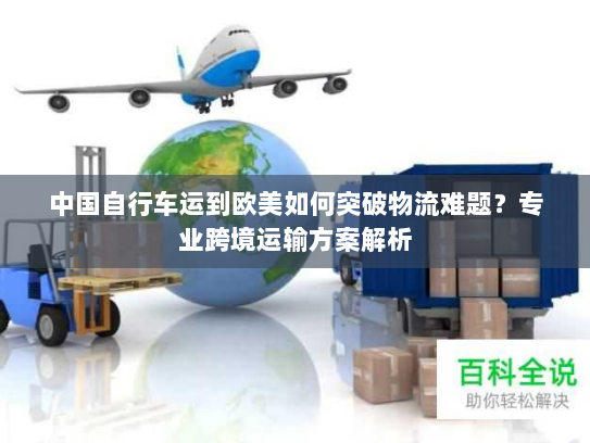中国自行车运到欧美如何突破物流难题？专业跨境运输方案解析