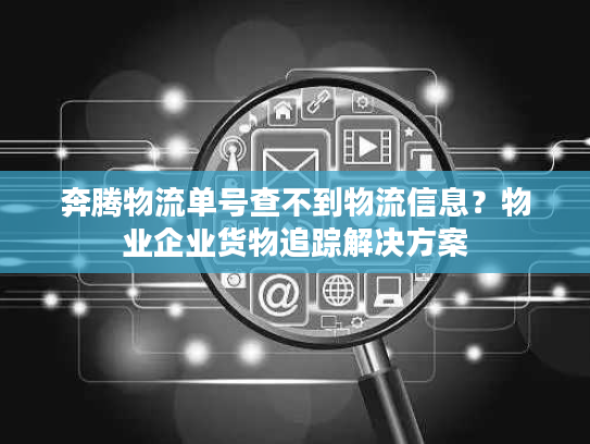 奔腾物流单号查不到物流信息?物业企业货物追踪解决方案 奔腾物流单号查不到物流信息?物业企业货物追踪解决方案