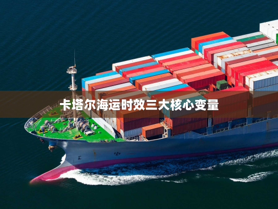 卡塔尔海运时效三大核心变量 卡塔尔海运时效三大核心变量