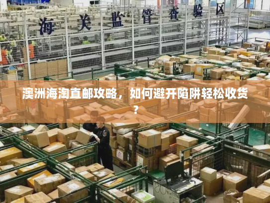 澳洲海淘直邮攻略,如何避开陷阱轻松收货? 澳洲海淘直邮攻略,如何避开陷阱轻松收货?