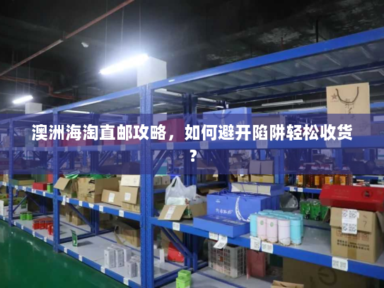 澳洲海淘直邮攻略,如何避开陷阱轻松收货? 澳洲海淘直邮攻略,如何避开陷阱轻松收货?