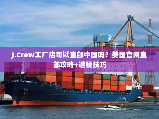 J.Crew工厂店可以直邮中国吗?美国官网直邮攻略+避税技巧 J.Crew工厂店可以直邮中国吗?美国官网直邮攻略+避税技巧