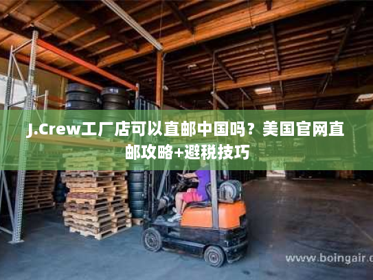J.Crew工厂店可以直邮中国吗?美国官网直邮攻略+避税技巧 J.Crew工厂店可以直邮中国吗?美国官网直邮攻略+避税技巧