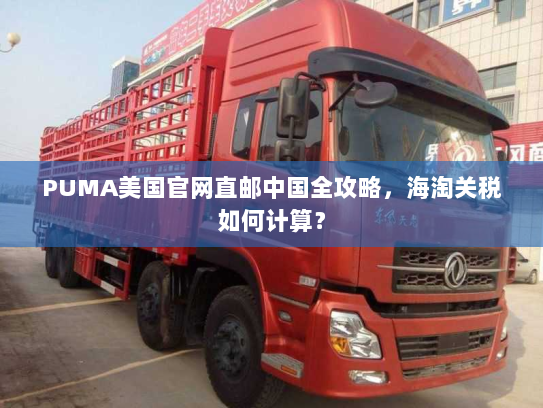 PUMA美国官网直邮中国全攻略,海淘关税如何计算? PUMA美国官网直邮中国全攻略,海淘关税如何计算?