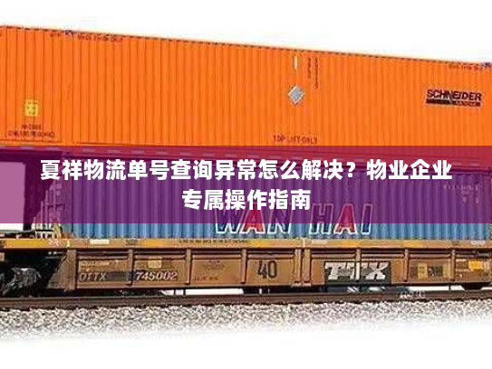夏祥物流单号查询异常怎么解决？物业企业专属操作指南