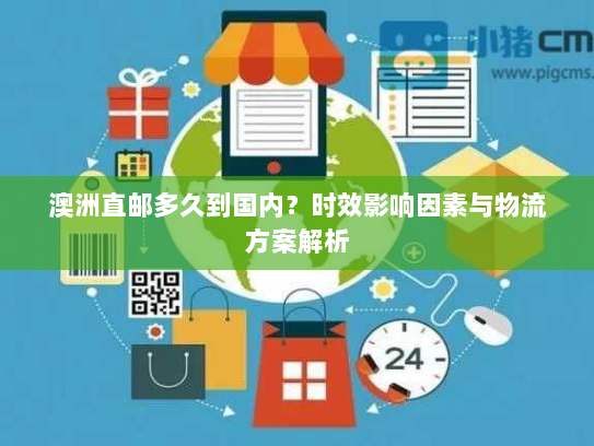 澳洲直邮多久到国内?时效影响因素与物流方案解析 澳洲直邮多久到国内?时效影响因素与物流方案解析