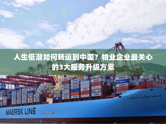 人生低潮如何转运到中国？物业企业最关心的3大服务升级方案