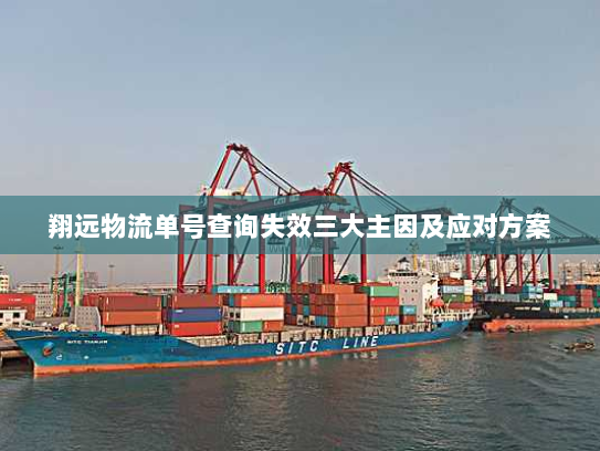 翔远物流单号查询失效三大主因及应对方案