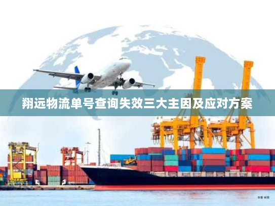 翔远物流单号查询失效三大主因及应对方案
