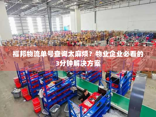 福邦物流单号查询太麻烦?物业企业必看的3分钟解决方案 福邦物流单号查询太麻烦?物业企业必看的3分钟解决方案