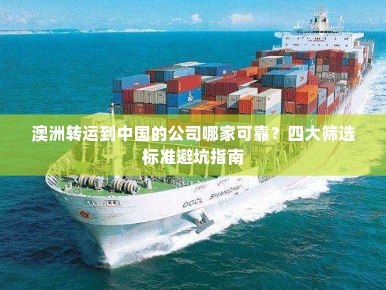 澳洲转运到中国的公司哪家可靠？四大筛选标准避坑指南