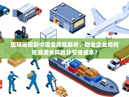 国际运输到中国全流程解析,物业企业如何规避清关风险并节省成本? 国际运输到中国全流程解析,物业企业如何规避清关风险并节省成本?